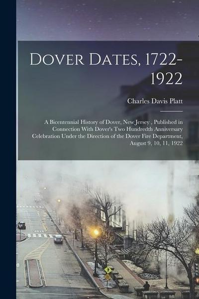 Dover Dates, 1722-1922; a Bicentennial History of Dover, New Jersey, Published in Connection With Dover’s two Hundredth Anniversary Celebration Under the Direction of the Dover Fire Department, August 9, 10, 11, 1922