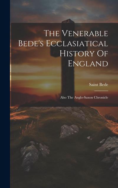 The Venerable Bede’s Ecclasiatical History Of England: Also The Anglo-saxon Chronicle
