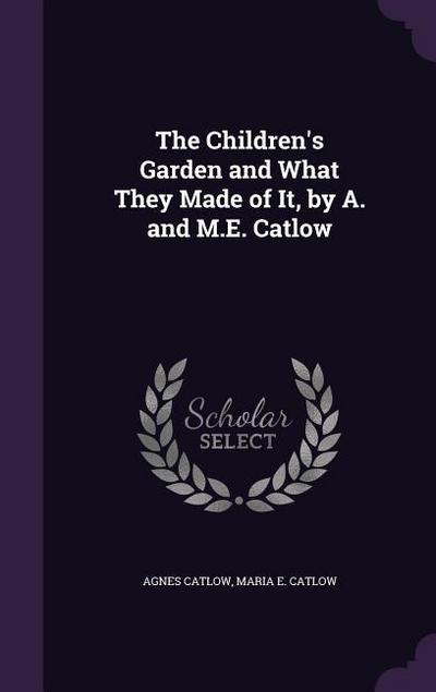 The Children’s Garden and What They Made of It, by A. and M.E. Catlow