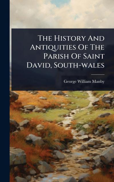 The History And Antiquities Of The Parish Of Saint David, South-wales