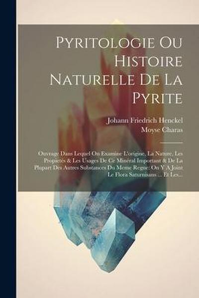 Pyritologie Ou Histoire Naturelle De La Pyrite: Ouvrage Dans Lequel On Examine L’origine, La Nature, Les Propietés & Les Usages De Ce Minéral Importan