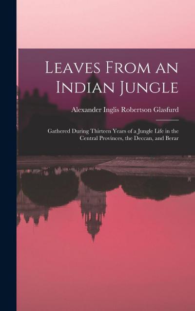 Leaves From an Indian Jungle: Gathered During Thirteen Years of a Jungle Life in the Central Provinces, the Deccan, and Berar