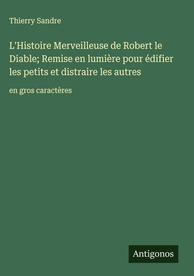 L’Histoire Merveilleuse de Robert le Diable; Remise en lumière pour édifier les petits et distraire les autres