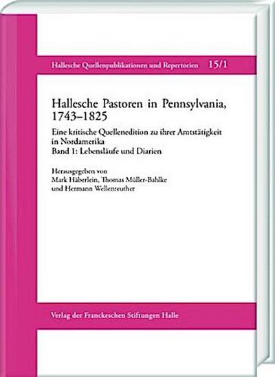 Hallesche Pastoren in Pennsylvania, 1743-1825. Eine kritische Quellenedition zu ihrer Amtstätigkeit in Nordamerika