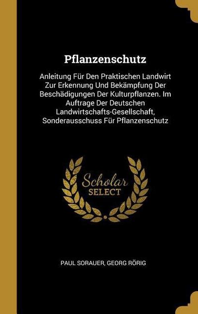Pflanzenschutz: Anleitung Für Den Praktischen Landwirt Zur Erkennung Und Bekämpfung Der Beschädigungen Der Kulturpflanzen. Im Auftrage
