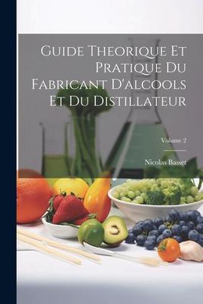Guide Theorique Et Pratique Du Fabricant D’alcools Et Du Distillateur; Volume 2