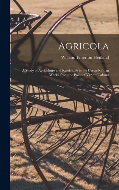 Agricola; a Study of Agriculture and Rustic Life in the Greco-Roman World From the Point of View of Labour