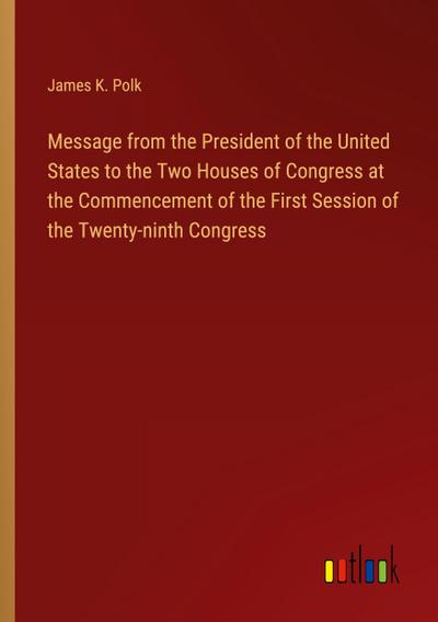 Message from the President of the United States to the Two Houses of Congress at the Commencement of the First Session of the Twenty-ninth Congress
