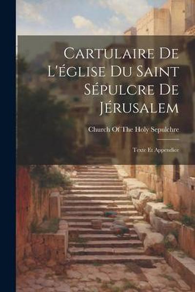 Cartulaire De L’église Du Saint Sépulcre De Jérusalem: Texte Et Appendice