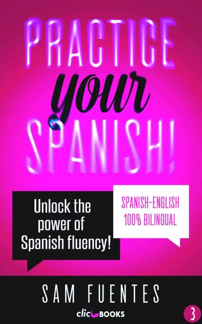 Practice Your Spanish! #3: Unlock the Power of Spanish Fluency (Reading and translation practice for people learning Spanish; Bilingual version, Spanish-English, #3)