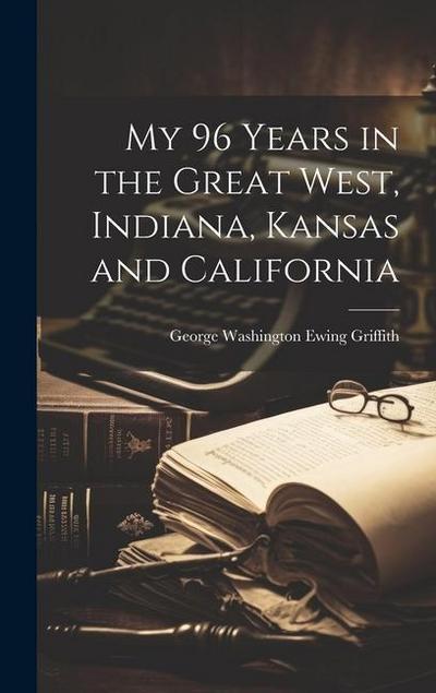 My 96 Years in the Great West, Indiana, Kansas and California