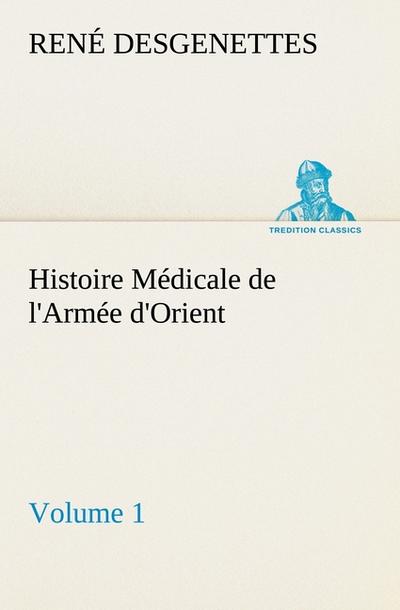 Histoire Médicale de l’Armée d’Orient Volume 1 (TREDITION CLASSICS)
