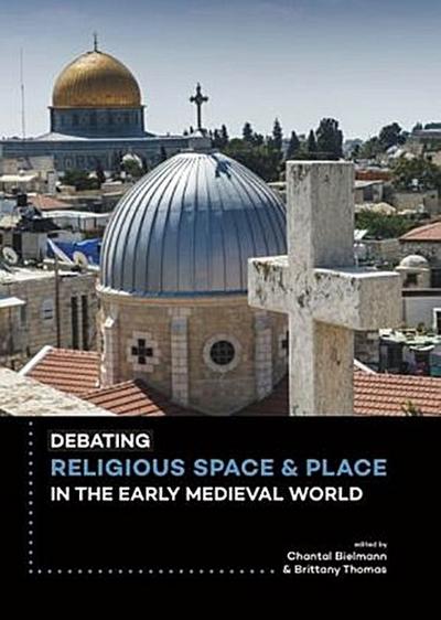Debating Religious Space and Place in the Early Medieval World (c. AD 300-1000)