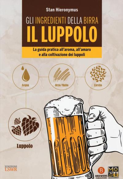 Gli ingredienti della birra. Il luppolo. La guida pratica all’aroma, all’amaro e alla coltivazione dei luppoli