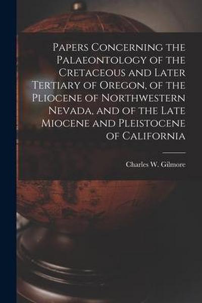 Papers Concerning the Palaeontology of the Cretaceous and Later Tertiary of Oregon, of the Pliocene of Northwestern Nevada, and of the Late Miocene an