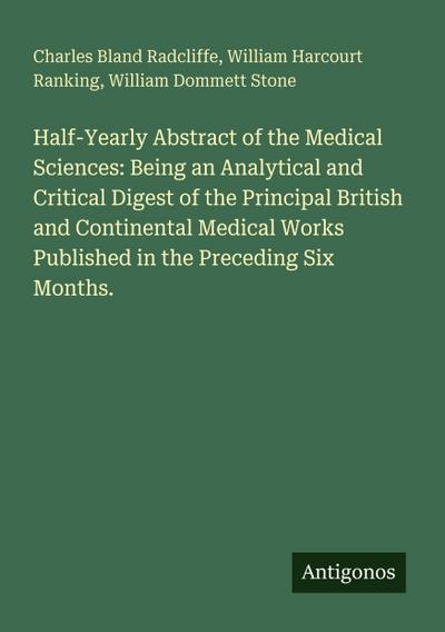 Half-Yearly Abstract of the Medical Sciences: Being an Analytical and Critical Digest of the Principal British and Continental Medical Works Published in the Preceding Six Months.