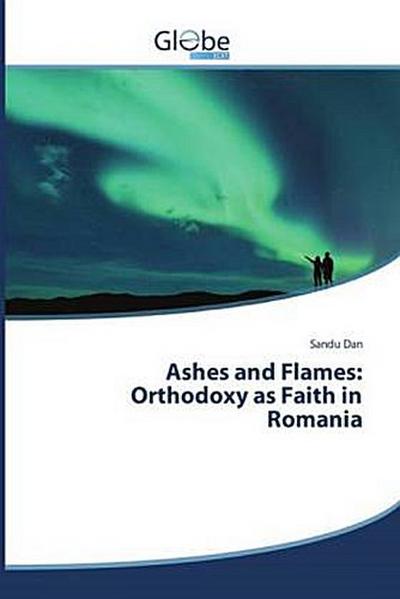 Ashes and Flames: Orthodoxy as Faith in Romania