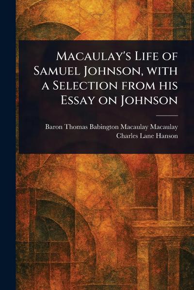 Macaulay’s Life of Samuel Johnson, With a Selection From His Essay on Johnson