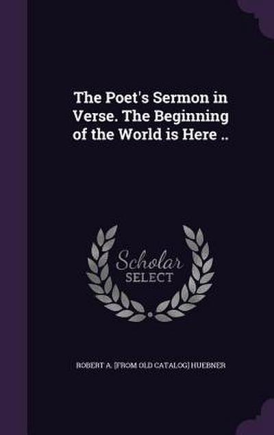 The Poet’s Sermon in Verse. The Beginning of the World is Here ..