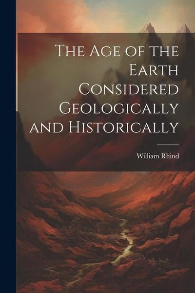 The Age of the Earth Considered Geologically and Historically