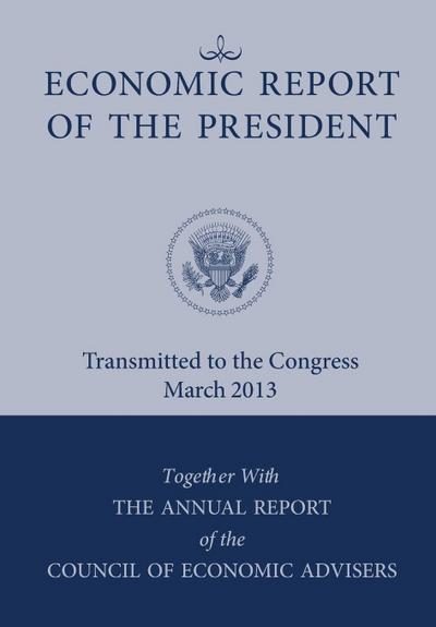 Economic Report of the President, Transmitted to the Congress March 2013 Together with the Annual Report of the Council of Economic Advisors