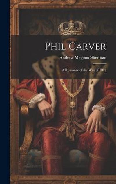 Phil Carver: A Romance of the War of 1812