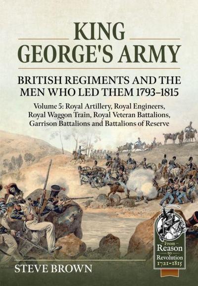 King George’s Army: British Regiments and the Men Who Led Them 1793-1815 Volume 5
