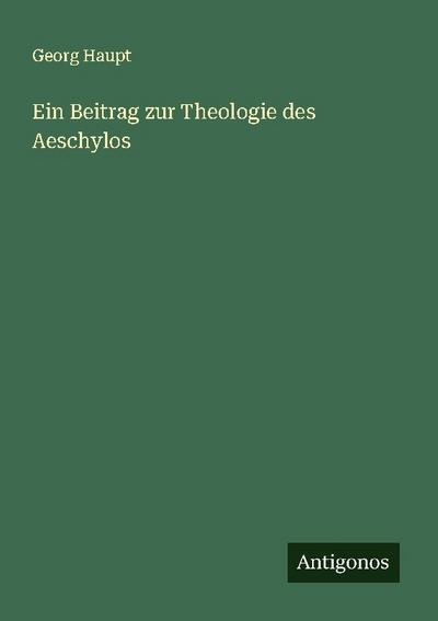 Ein Beitrag zur Theologie des Aeschylos
