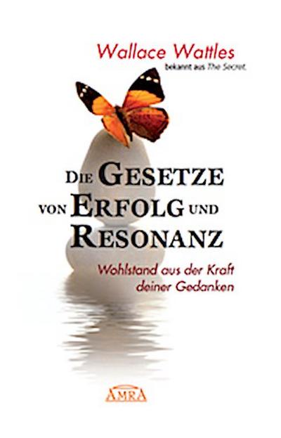 Die Gesetze von Erfolg und Resonanz (Wattles Original-Essays!): Wohlstand aus der Kraft deiner Gedanken