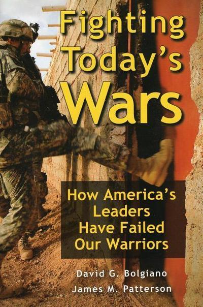Fighting Today’s Wars: How America’s Leaders Have Failed Our Warriors