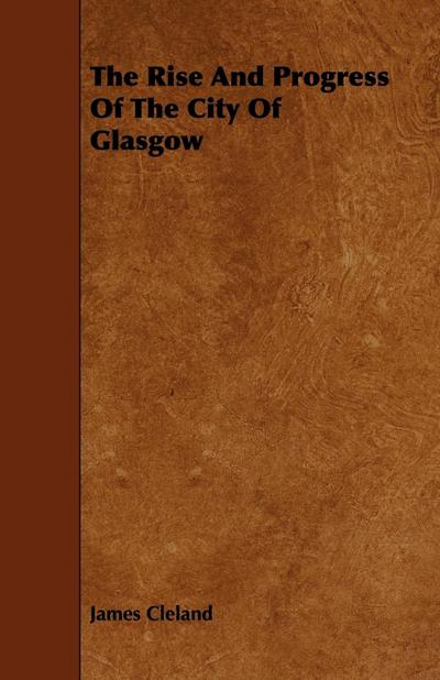 The Rise And Progress Of The City Of Glasgow