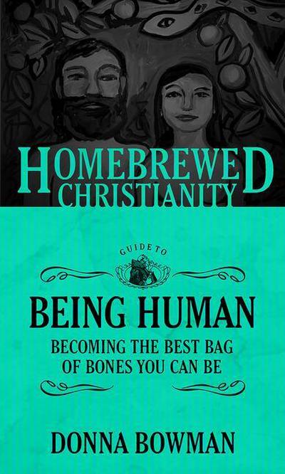 The Homebrewed Christianity Guide to Being Human: Becoming the Best Bag of Bones You Can Be