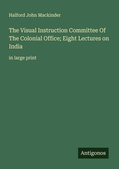 The Visual Instruction Committee Of The Colonial Office; Eight Lectures on India