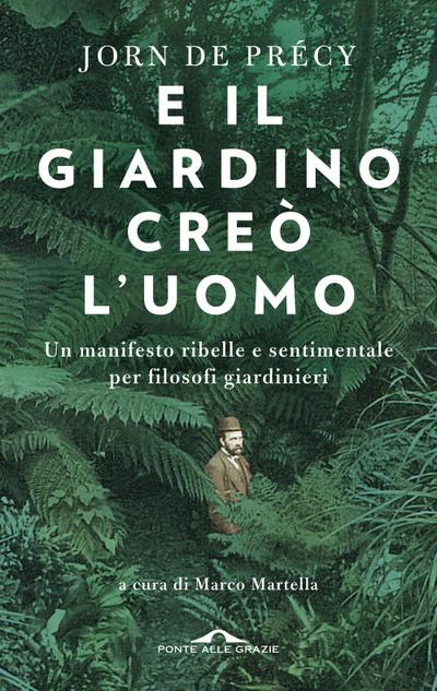 E il giardino creò l’uomo. Un manifesto ribelle e sentimentale per filosofi giardinieri