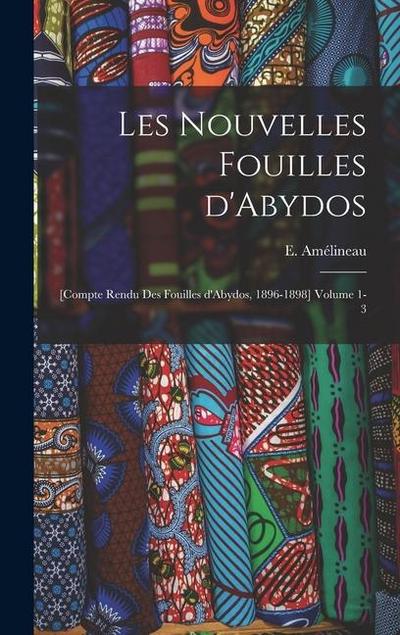 Les nouvelles fouilles d’Abydos: [Compte rendu des fouilles d’Abydos, 1896-1898] Volume 1-3