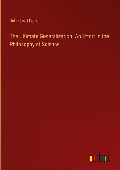 The Ultimate Generalization. An Effort in the Philosophy of Science