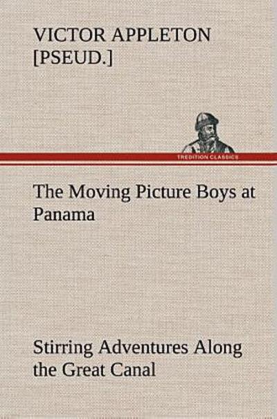 The Moving Picture Boys at Panama Stirring Adventures Along the Great Canal