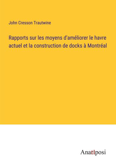 Rapports sur les moyens d’améliorer le havre actuel et la construction de docks à Montréal