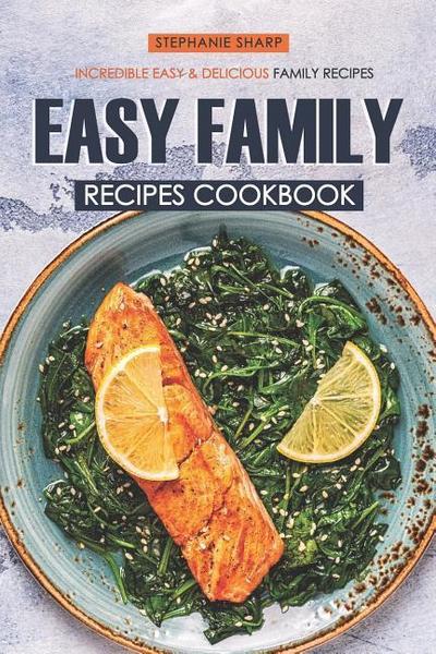 Easy Family Recipes Cookbook: Incredible Easy & Delicious Family Recipes