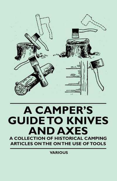 A Camper’s Guide to Knives and Axes - A Collection of Historical Camping Articles on the on the Use of Tools