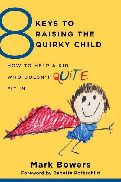 8 Keys to Raising the Quirky Child: How to Help a Kid Who Doesn’t (Quite) Fit in