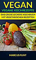 Vegan: Vegane Kochrezepte: Das große leckere Kochbuch mit vegetarischen Rezepten