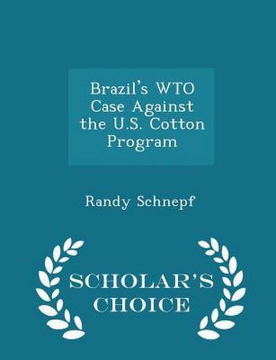 Brazil’s Wto Case Against the U.S. Cotton Program - Scholar’s Choice Edition