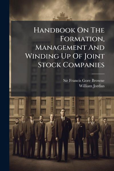 Handbook On The Formation, Management And Winding Up Of Joint Stock Companies