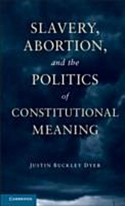 Slavery, Abortion, and the Politics of Constitutional Meaning