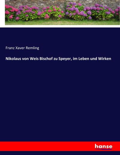 Nikolaus von Weis Bischof zu Speyer, im Leben und Wirken