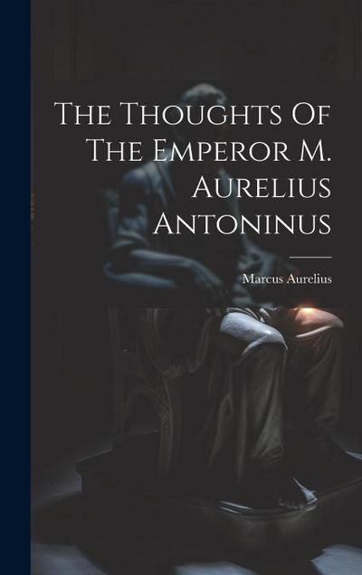 The Thoughts Of The Emperor M. Aurelius Antoninus