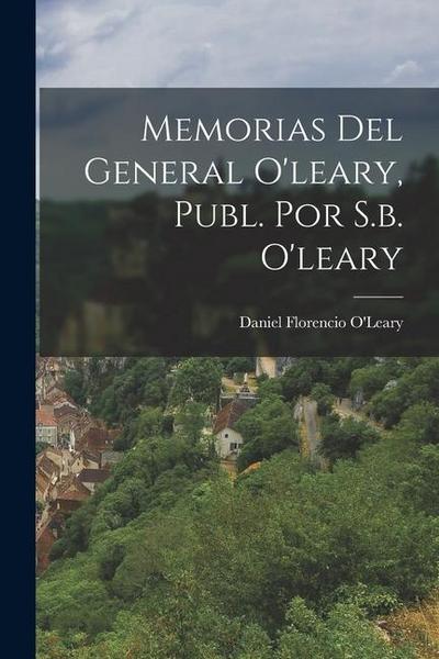Memorias Del General O’leary, Publ. Por S.b. O’leary
