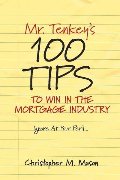 Mr. Tenkey’s // 100 Tips to Win in the Mortgage Industry: Ignore at Your Peril... Volume 1