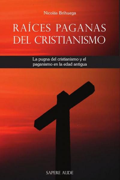 Raíces paganas del cristianismo : la pugna del cristianismo y el paganismo en la Edad Antigua